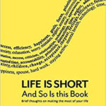 Life Is Short And So Is This Book: Brief Thoughts On Making The Most Of Your Life