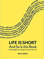 Life Is Short And So Is This Book: Brief Thoughts On Making The Most Of Your Life