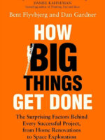 How Big Things Get Done: The Surprising Factors Behind Every Successful Project, from Home Renovations to Space Exploration
