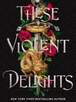THESE VIOLENT DELIGHTS: the fierce, heart-pounding and achingly romantic fantasy retelling of Romeo and Juliet