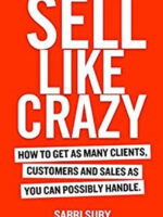 SELL LIKE CRAZY: How to Get As Many Clients, Customers and Sales As You Can Possibly Handle