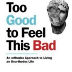 You are Too Good to Feel This Bad: An Orthodox Approach to Living an Unorthodox Life